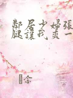 邻居少妇张开双腿让我爽一夜小说