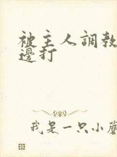 被主人调教边c边打