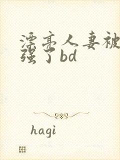 漂亮人妻被黑人强了bd