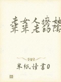 老女人擦她的毛茸茸老的阴户佩服