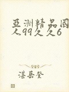 亚洲精品国产成人99久久6