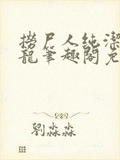 捞尸人纯洁滴小龙笔趣阁免费阅读