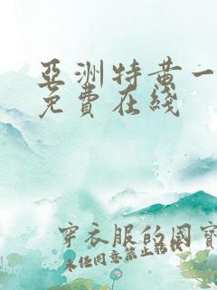 亚洲特黄一级片免费在线