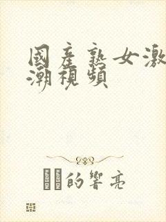 国产熟女激情高潮视频