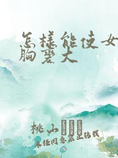 怎样能使女人的胸变大