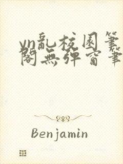 yn乱校园笔趣阁无弹窗笔趣阁