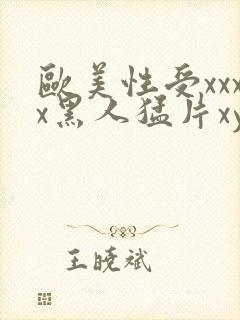 欧美性受xxxx黑人猛片xyx性爽