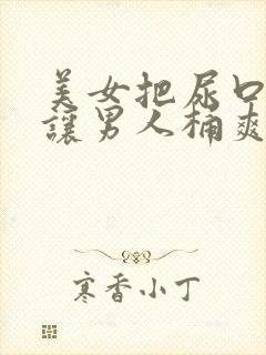 美女把尿口扒开让男人桶爽