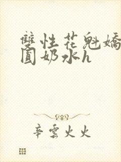 双性花魁娇喘浑圆奶水h