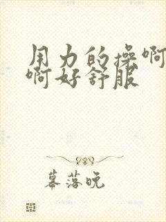 用力的操啊啊啊啊好舒服