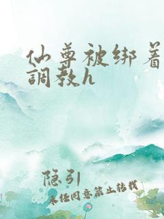 仙尊被绑着玉势调教h