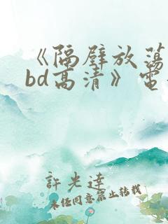 《隔壁放荡人妻bd高清》电影
