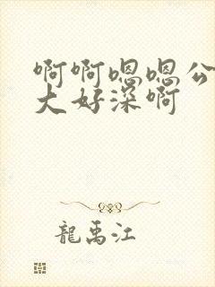 啊啊嗯嗯公公好大好深啊
