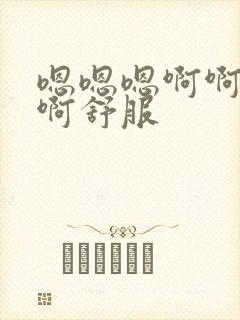 嗯嗯嗯啊啊啊啊啊舒服