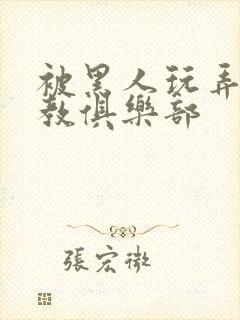 被黑人玩弄h调教俱乐部