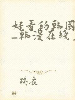 好看的韩国漫画_韩漫在线免费阅