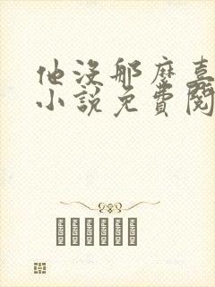 他没那么喜欢我小说免费阅读