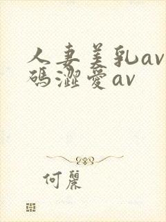 人妻美乳av乱码涩爱av