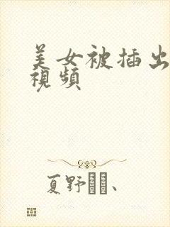 美女被插出白浆视频