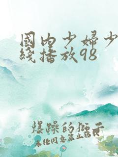 国内少妇少妇在线播放98