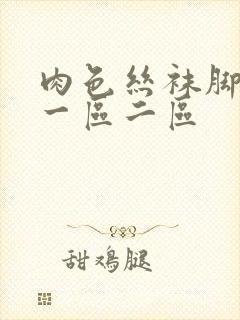 肉色丝袜脚专区一区二区