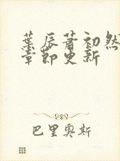 叶辰萧初然最新章节更新