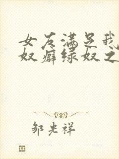 女友满足我的绿奴癖绿奴之路