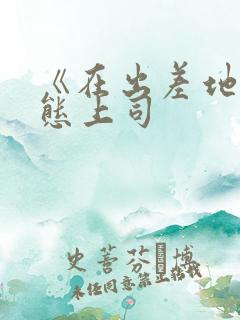 《在出差地被变态上司