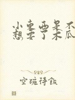 小东西是不是又想要了木瓜