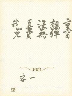 我真没想重生啊免费无弹窗