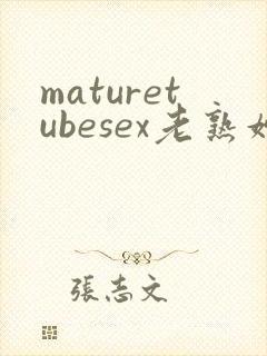 maturetubesex老熟妇