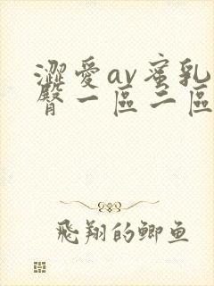 涩爱av蜜乳蜜臀一区二区三区