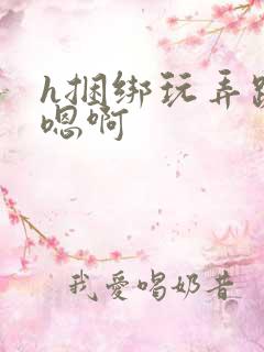 h捆绑玩弄跪趴嗯啊