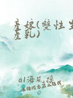 产娘(双性生子产乳)