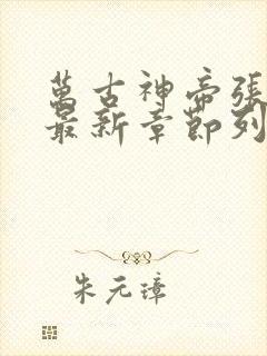 万古神帝张若尘最新章节列