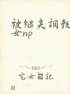 被继夫调教成欲女np