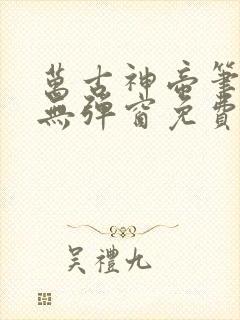 万古神帝笔趣阁无弹窗免费