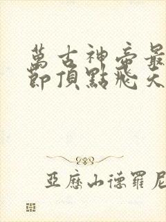 万古神帝最新章节顶点飞天鱼