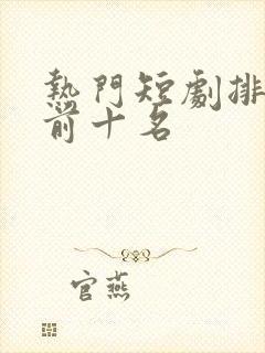 热门短剧排行榜前十名