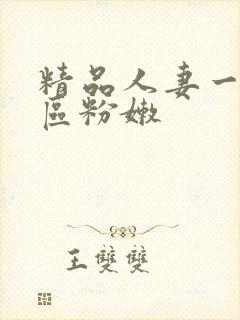 精品人妻一区二区粉嫩