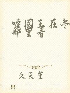 嘘国王在冬眠在哪里看