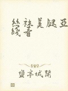 丝袜美腿亚洲在线看