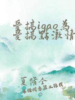 爱搞igao为爱搞点激情