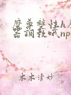 魔尊双性h壁便器调教哦np