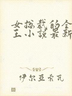 女总裁的全能兵王小说最新章