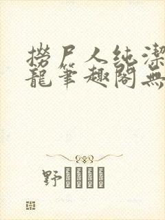 捞尸人纯洁滴小龙笔趣阁无弹窗