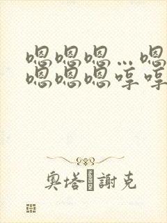 嗯嗯嗯…嗯嗯嗯嗯嗯嗯哼哼哼哼哼哼这