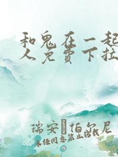 和鬼在一起的男人免费下拉式漫画