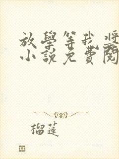 放学等我酱子贝小说免费阅读免费