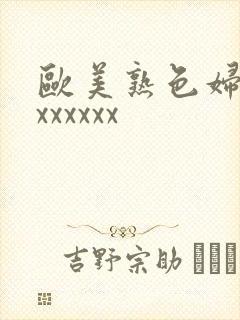 欧美熟色妇xxxxxxxx